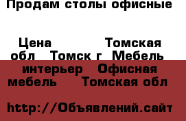 Продам столы офисные › Цена ­ 3 000 - Томская обл., Томск г. Мебель, интерьер » Офисная мебель   . Томская обл.